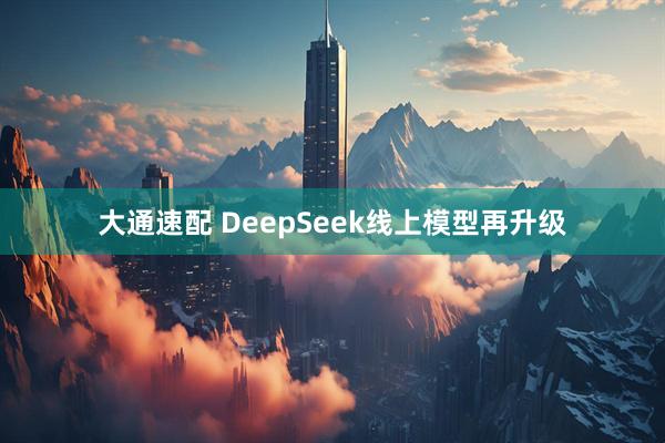 大通速配 DeepSeek线上模型再升级