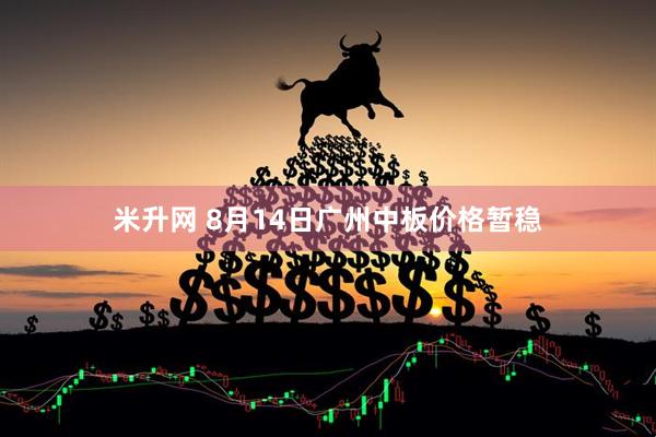 米升网 8月14日广州中板价格暂稳