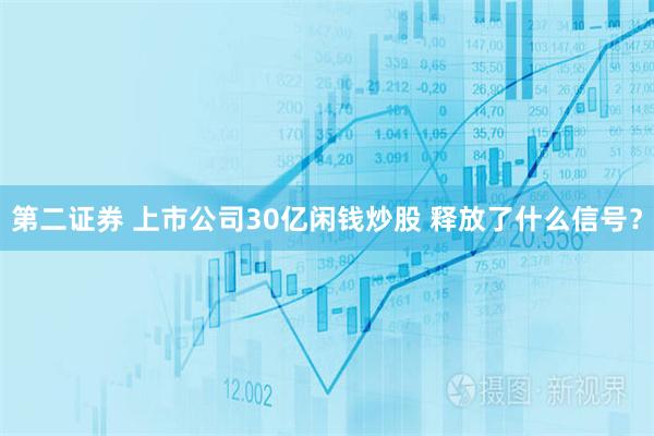 第二证券 上市公司30亿闲钱炒股 释放了什么信号?