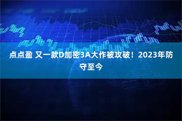 点点盈 又一款D加密3A大作被攻破！2023年防守至今