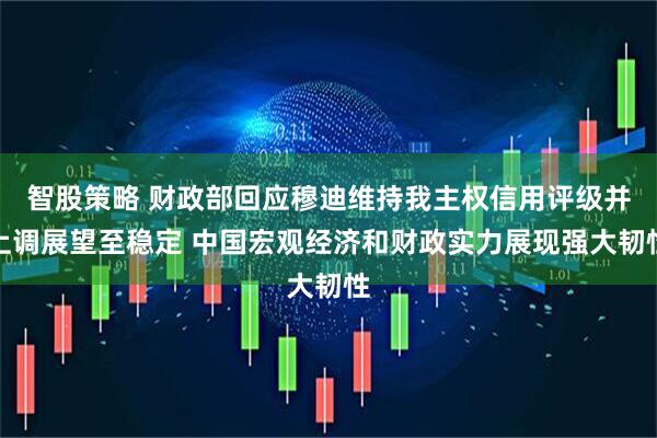 智股策略 财政部回应穆迪维持我主权信用评级并上调展望至稳定 中国宏观经济和财政实力展现强大韧性