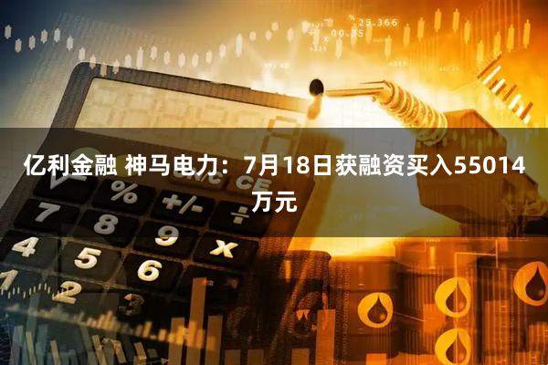 亿利金融 神马电力：7月18日获融资买入55014万元