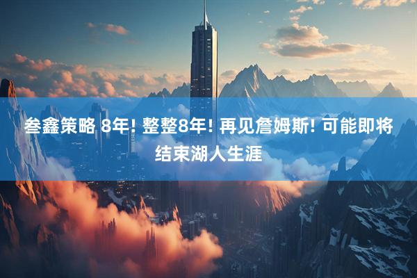 叁鑫策略 8年! 整整8年! 再见詹姆斯! 可能即将结束湖人生涯