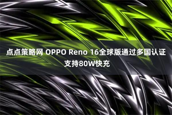点点策略网 OPPO Reno 16全球版通过多国认证 支持80W快充