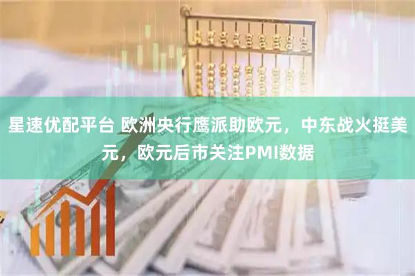 星速优配平台 欧洲央行鹰派助欧元，中东战火挺美元，欧元后市关注PMI数据
