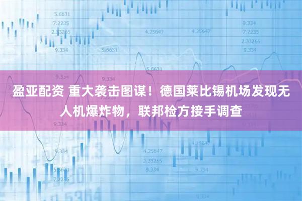 盈亚配资 重大袭击图谋！德国莱比锡机场发现无人机爆炸物，联邦检方接手调查