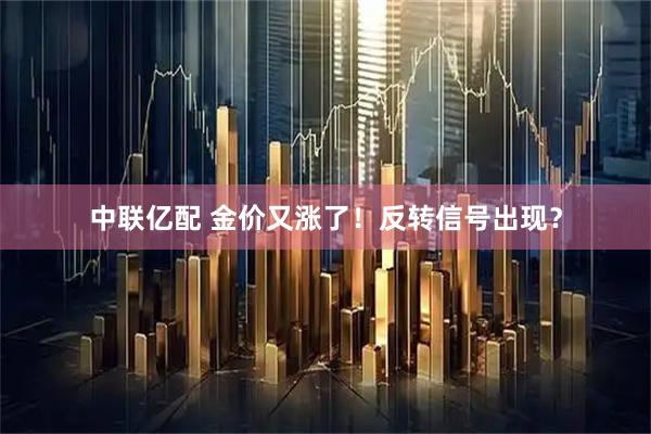 中联亿配 金价又涨了！反转信号出现？