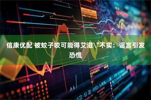 信康优配 被蚊子咬可能得艾滋＂不实：谣言引发恐慌