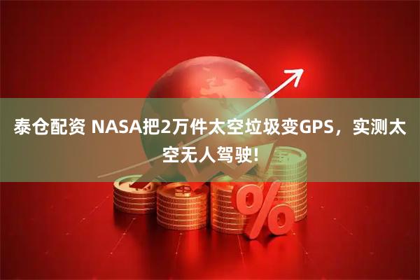 泰仓配资 NASA把2万件太空垃圾变GPS，实测太空无人驾驶!