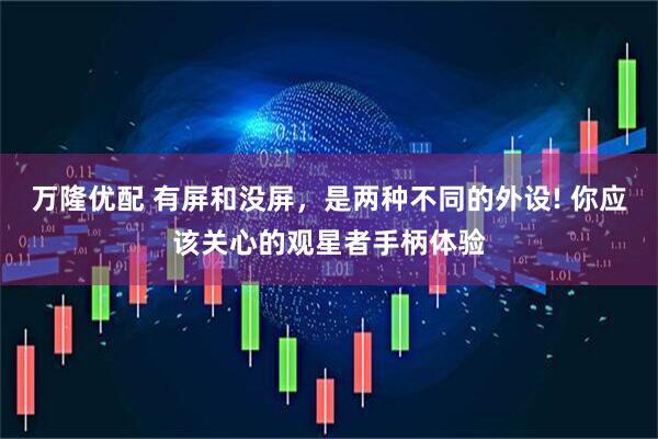 万隆优配 有屏和没屏，是两种不同的外设! 你应该关心的观星者手柄体验